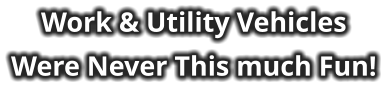 Work & Utility Vehicles Were Never This much Fun!