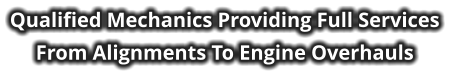 Qualified Mechanics Providing Full Services From Alignments To Engine Overhauls